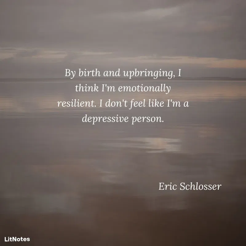 By birth and upbringing, I think I'm emotionally resilient. I don't feel like I'm a depressive person.